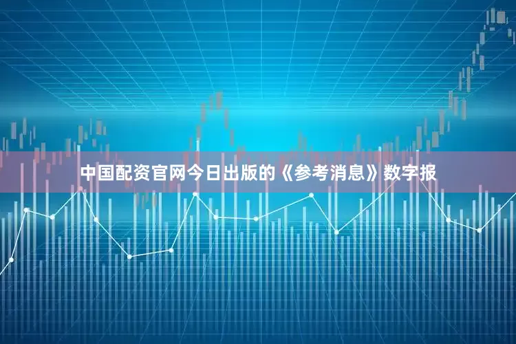 中国配资官网今日出版的《参考消息》数字报