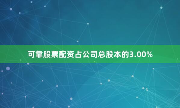 可靠股票配资占公司总股本的3.00%