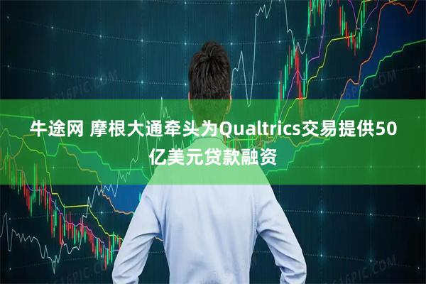 牛途网 摩根大通牵头为Qualtrics交易提供50亿美元贷款融资